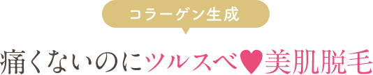 コラーゲン生成 痛くないのにツルスベ･美肌脱毛